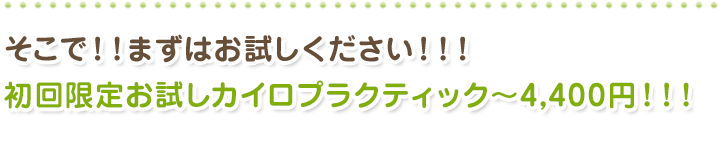 そこで!!まずお試しください!!!初回限定お試しカイロプラクティック〜4000円!!