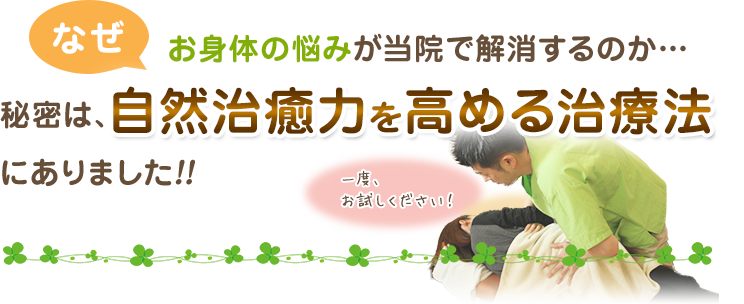 なぜ、お身体の悩みが当院で解消するのか…秘密は、自然治癒力を高める治療法にありました!!