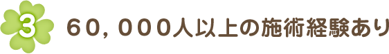 60,000人以上の施術経験あり