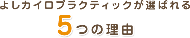 よしカイロプラクティックが選ばれる5つの理由